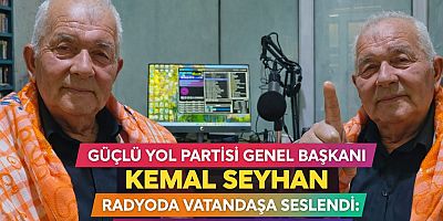 GÜÇLÜ YOL PARTİSİ GENEL BAŞKANI KEMAL SEYHAN RADYODA VATANDAŞA SESLENDİ: “HER ŞEY HALKIMIZ İÇİN”