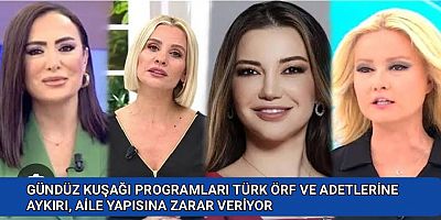 GÜNDÜZ KUŞAĞI PROGRAMLARI TÜRK ÖRF VE ADETLERİNE AYKIRI, AİLE YAPISINA ZARAR VERİYOR