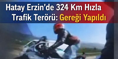 Hatay Erzin’de 324 Km Hızla Trafik Terörü: Gereği Yapıldı