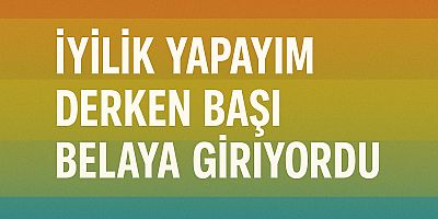 İYİLİK YAPAYIM DERKEN BAŞI BELAYA GİRİYORDU