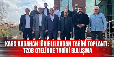 KARS ARDAHAN IĞDIRLILARDAN TARİHİ TOPLANTI: TZOB OTELİNDE TARİHİ BULUŞMA