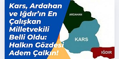 Kars, Ardahan ve Iğdır’ın En Çalışkan Milletvekili Belli Oldu: Halkın Gözdesi Adem Çalkın!