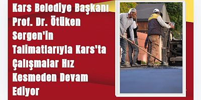 Kars Belediye Başkanı Prof. Dr. Ötüken Sergen'in Talimatlarıyla Kars'ta Çalışmalar Hız Kesmeden Devam Ediyor