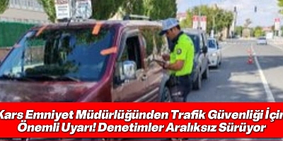Kars Emniyet Müdürlüğünden Trafik Güvenliği İçin Önemli Uyarı! Denetimler Aralıksız Sürüyor