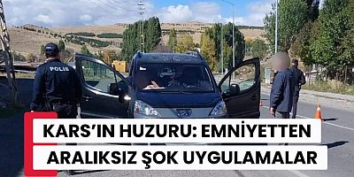 KARS’IN HUZURU: EMNİYETTEN ARALIKSIZ ŞOK UYGULAMALAR