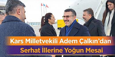 Kars Milletvekili Adem Çalkın’dan Serhat İllerine Yoğun Mesai