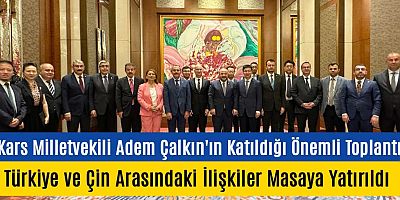 Kars Milletvekili Adem Çalkın'ın Katıldığı Önemli Toplantı: Türkiye ve Çin Arasındaki İlişkiler Masaya Yatırıldı