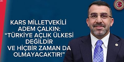 KARS MİLLETVEKİLİ ADEM ÇALKIN: “TÜRKİYE AÇLIK ÜLKESİ DEĞİLDİR VE HİÇBİR ZAMAN DA OLMAYACAKTIR!”