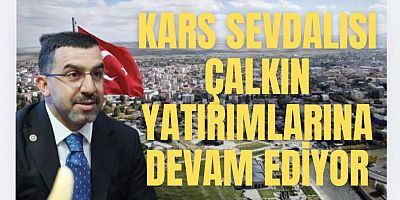 KARS SEVDALISI ÇALKIN YATIRIMLARINA DEVAM EDİYOR