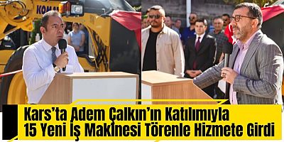 Kars’ta Adem Çalkın’ın Katılımıyla 15 Yeni İş Makinesi Törenle Hizmete Girdi