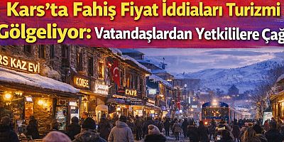 Kars’ta Fahiş Fiyat İddiaları Turizmi Gölgeliyor: Vatandaşlardan Yetkililere Çağrı