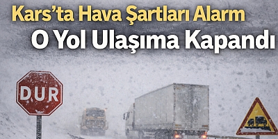 Kars’ta Hava Şartları Alarm Verdi: O Yol Ulaşıma Kapandı