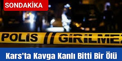 Kars'ta Kavga Kanlı Bitti: Hayvan Otlatma Meselesi Cinayetle Sonuçlandı