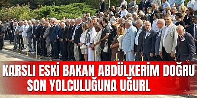 KARSLI ESKİ BAKAN ABDÜLKERİM DOĞRU SON YOLCULUĞUNA UĞURLANDI