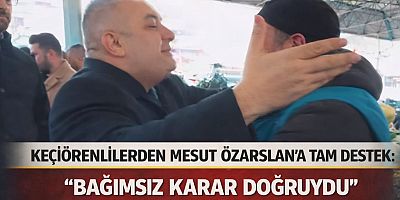 KEÇİÖRENLİLERDEN MESUT ÖZARSLAN’A TAM DESTEK: “BAĞIMSIZ KARAR DOĞRUYDU”