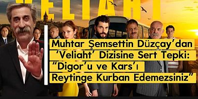Muhtar Şemsettin Düzçay’dan ‘Veliaht’ Dizisine Sert Tepki: “Digor’u ve Kars’ı Reytinge Kurban Edemezsiniz”