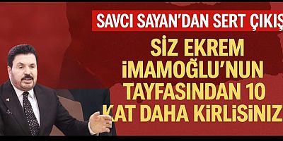 SAVCI SAYAN’DAN SERT AÇIKLAMA: “SİZ EKREM İMAMOĞLU’NUN TAYFASINDAN 10 KAT DAHA KİRLİSİNİZ!”