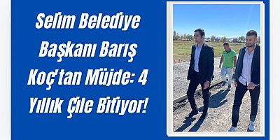 Selim Belediye Başkanı Barış Koç'tan Müjde: 4 Yıllık Çile Bitiyor!