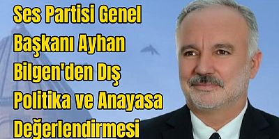 Ses Partisi Genel Başkanı Ayhan Bilgen'den Dış Politika ve Anayasa Değerlendirmesi