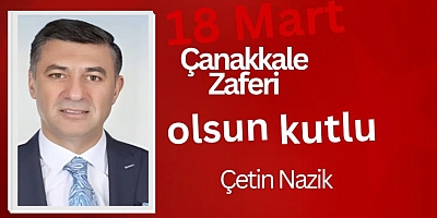 Siyasetçi, Eğitimci ve İş Adamı Çetin Nazik’ten 18 Mart Çanakkale Zaferi Mesajı