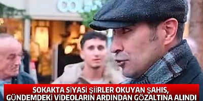 SOKAKTA SİYASİ ŞİİRLER OKUYAN ŞAHIS, GÜNDEMDEKİ VİDEOLARIN ARDINDAN GÖZALTINA ALINDI