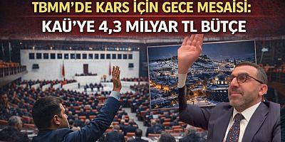 TBMM’DE KARS İÇİN GECE MESAİSİ: KAÜ’YE 4,3 MİLYAR TL BÜTÇE