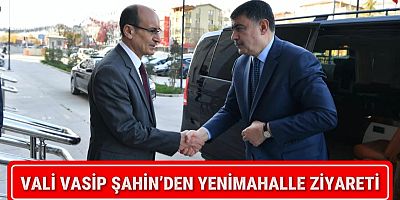 VALİ VASİP ŞAHİN’DEN YENİMAHALLE ZİYARETİ