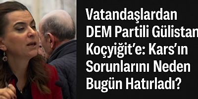 Vatandaşlardan DEM Partili Gülistan Koçyiğit’e Tepki: “Kars’ın Sorunlarını Neden Bugün Hatırladı?”