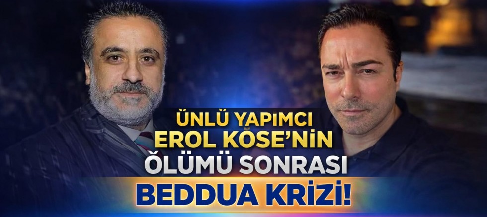 ÜNLÜ YAPIMCI EROL KÖSE’NİN ÖLÜMÜ SONRASI TEPKİLER GÜNDEM OLDU