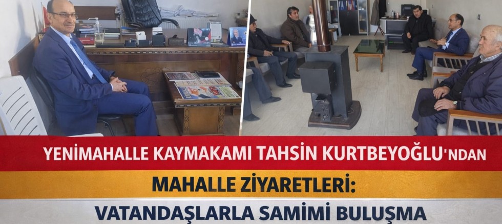 Yenimahalle Kaymakamı Tahsin Kurtbeyoğlu’ndan Mahalle Ziyaretleri: Vatandaşlarla Samimi Buluşma