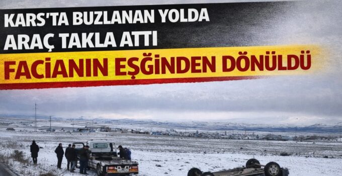 Kars’ta buzlanan yolda araç takla attı: Facianın eşiğinden dönüldü