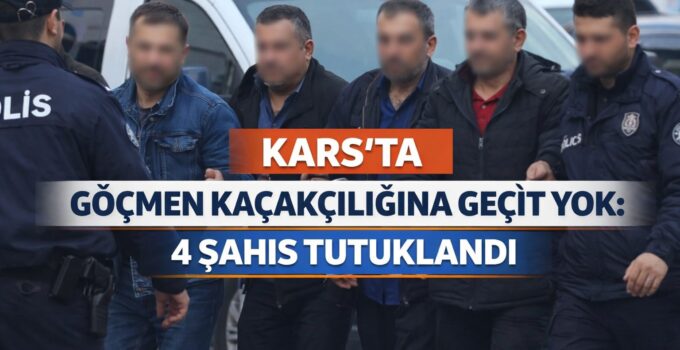 KARS’TA GÖÇMEN KAÇAKÇILIĞINA GEÇİT YOK: 4 ŞAHIS TUTUKLANDI