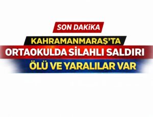 KAHRAMANMARAŞ’TA OKULDA SİLAHLI OLAY: CAN KAYBI VE YARALILAR VAR