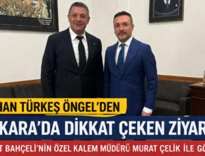 GÖKHAN TÜRKEŞ ÖNGEL’DEN ANKARA’DA ZİYARET TRAFİĞİ