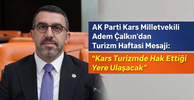 AK Parti Kars Milletvekili Adem Çalkın’dan Turizm Haftası Mesajı: “Kars Turizmde Hak Ettiği Yere Ulaşacak”