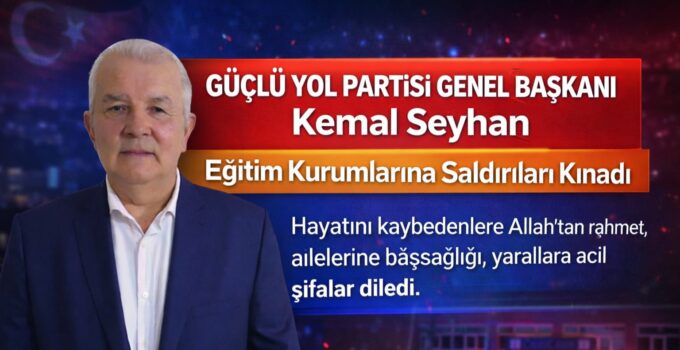 GÜÇLÜ YOL PARTİSİ GENEL BAŞKANI KEMAL SEYHAN’DAN OKUL SALDIRILARINA SERT TEPKİ