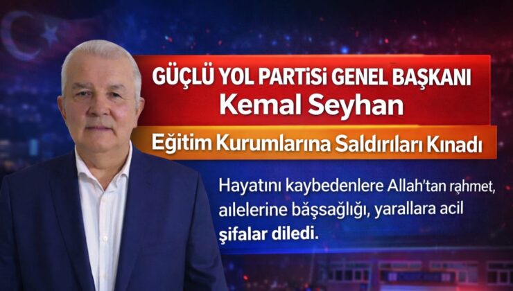 GÜÇLÜ YOL PARTİSİ GENEL BAŞKANI KEMAL SEYHAN’DAN OKUL SALDIRILARINA SERT TEPKİ