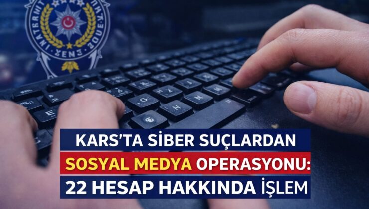 KARS’TA SİBER SUÇLARDAN SOSYAL MEDYA OPERASYONU: 22 HESAP HAKKINDA İŞLEM