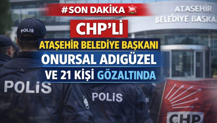 SONDAKİKA  CHP’Lİ ATAŞEHİR BELEDİYE BAŞKANI ONURSAL ADIGÜZEL VE 21 KİŞİ GÖZALTINDA