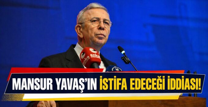 MANSUR YAVAŞ’IN İSTİFA EDECEĞİ İDDİASI