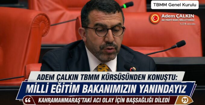 Kars Milletvekili Adem Çalkın TBMM’de konuştu: “Milli Eğitim Bakanımızın yanındayız”