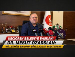 Keçiören Belediye Başkanı Dr. Mesut Özarslan: “Milletimize Bir Daha Böyle Acılar Yaşatmasın”