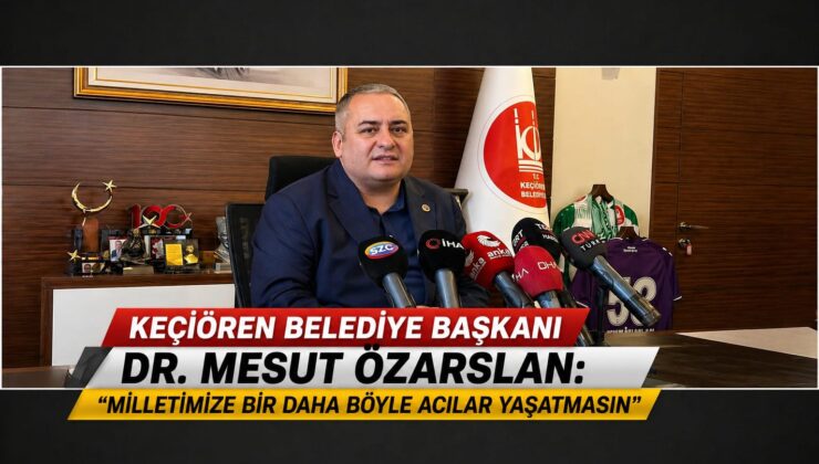 Keçiören Belediye Başkanı Dr. Mesut Özarslan: “Milletimize Bir Daha Böyle Acılar Yaşatmasın”