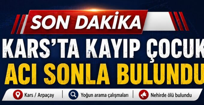 #SonDakika | Kars’ta Kayıp Çocuk Nehirde Ölü Bulundu: Arama Çalışmaları Acı Sonla Bitti