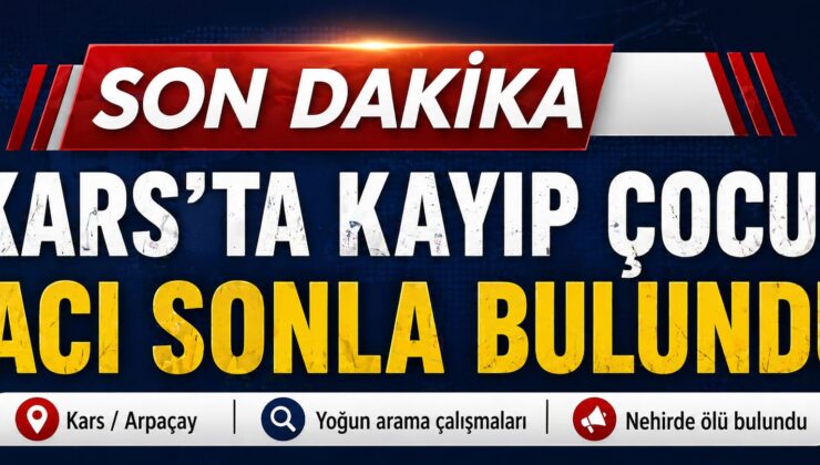 #SonDakika | Kars’ta Kayıp Çocuk Nehirde Ölü Bulundu: Arama Çalışmaları Acı Sonla Bitti