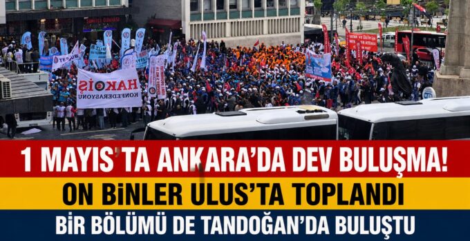 #SONDAKİKA 1 MAYIS’TA ANKARA’DA DEV BULUŞMA! ON BİNLER ULUS’TA VE TANDOĞAN’DA TOPLANDI