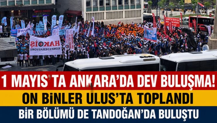 #SONDAKİKA 1 MAYIS’TA ANKARA’DA DEV BULUŞMA! ON BİNLER ULUS’TA VE TANDOĞAN’DA TOPLANDI
