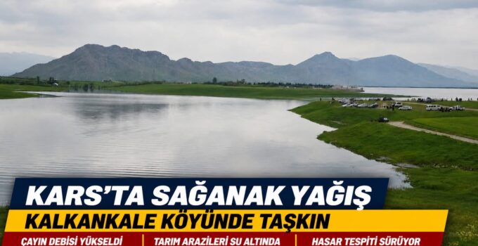 Kars’ta Sağanak Yağış Taşkına Neden Oldu: Kalkankale Köyünde Tarım Arazileri Sular Altında