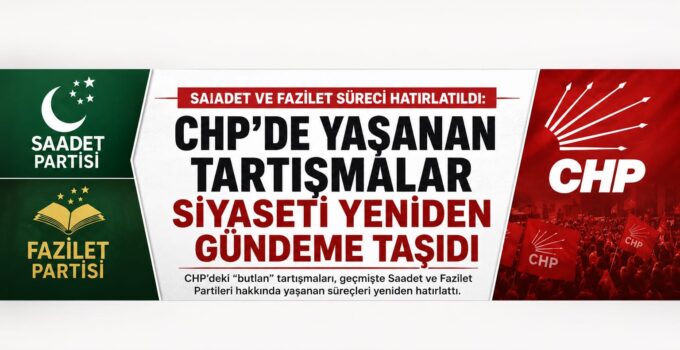 Saadet ve Fazilet Süreci Yeniden Gündemde: CHP’deki Tartışmalar Siyaseti Hareketlendirdi