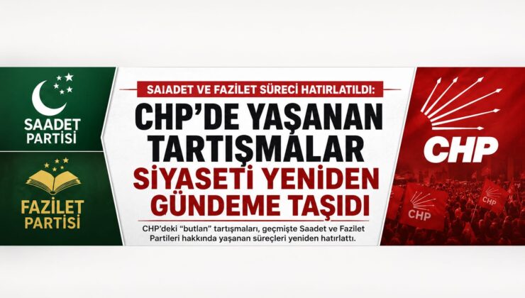 Saadet ve Fazilet Süreci Yeniden Gündemde: CHP’deki Tartışmalar Siyaseti Hareketlendirdi